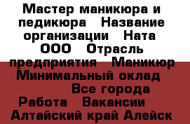 Мастер маникюра и педикюра › Название организации ­ Ната, ООО › Отрасль предприятия ­ Маникюр › Минимальный оклад ­ 35 000 - Все города Работа » Вакансии   . Алтайский край,Алейск г.